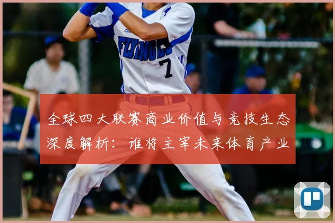 全球四大联赛商业价值与竞技生态深度解析：谁将主宰未来体育产业格局？_20260612164352