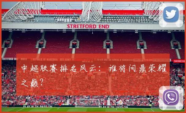 中超联赛排名风云：谁将问鼎荣耀之巅？