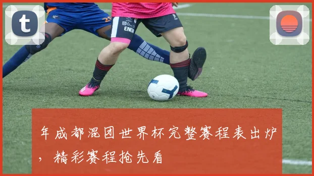 年成都混团世界杯完整赛程表出炉,精彩赛程抢先看