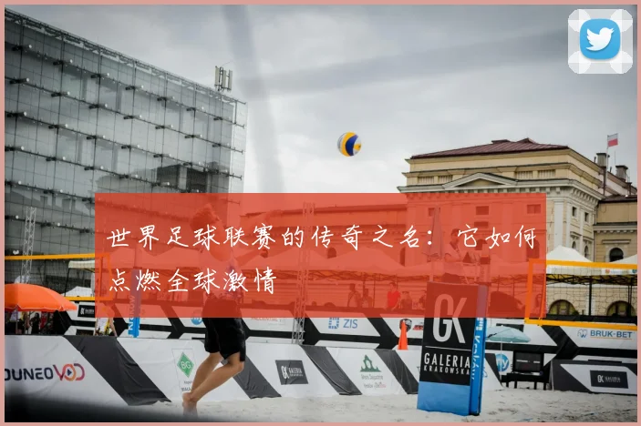 世界足球联赛的传奇之名：它如何点燃全球激情