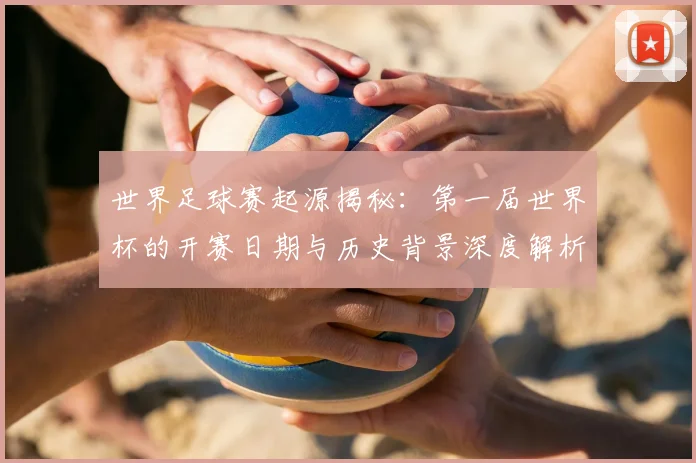 世界足球赛起源揭秘：第一届世界杯的开赛日期与历史背景深度解析
