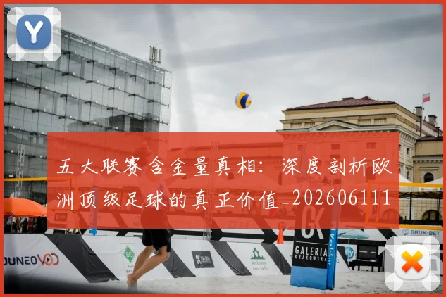 五大联赛含金量真相:深度剖析欧洲顶级足球的真正价值_20260611141030