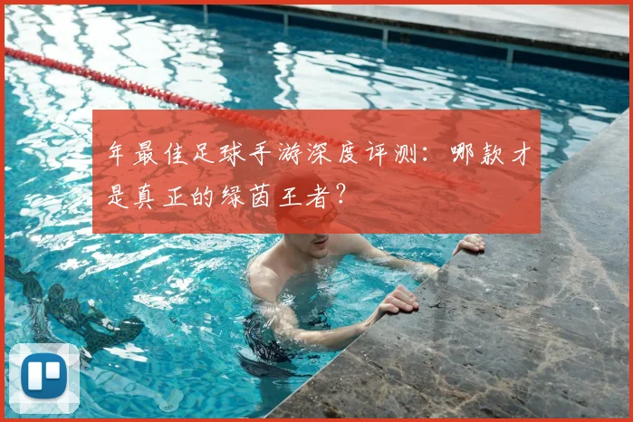 年最佳足球手游深度评测:哪款才是真正的绿茵王者?