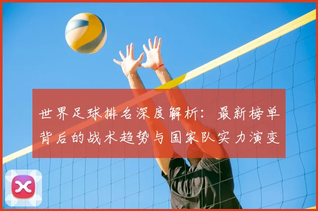 世界足球排名深度解析:最新榜单背后的战术趋势与国家队实力演变