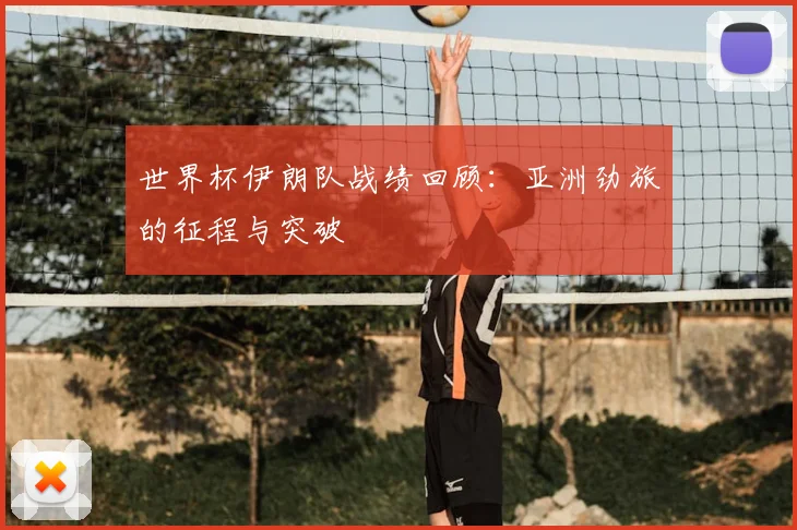 世界杯伊朗队战绩回顾：亚洲劲旅的征程与突破