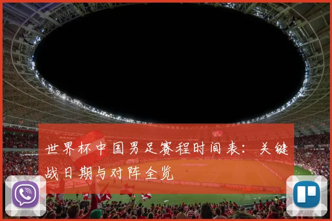 世界杯中国男足赛程时间表：关键战日期与对阵全览