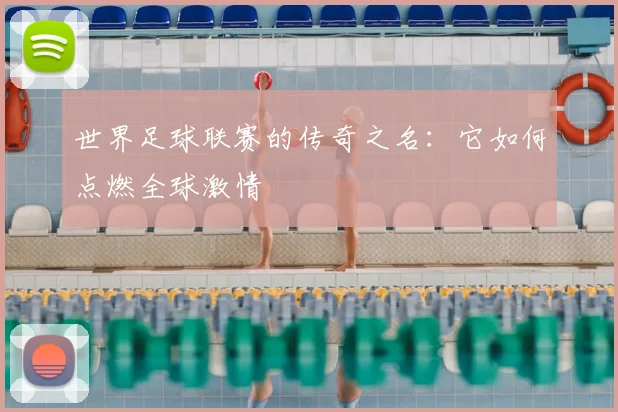 世界足球联赛的传奇之名:它如何点燃全球激情
