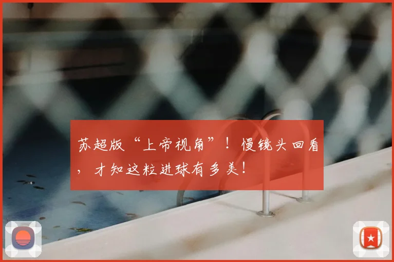 苏超版“上帝视角”!慢镜头回看,才知这粒进球有多美!