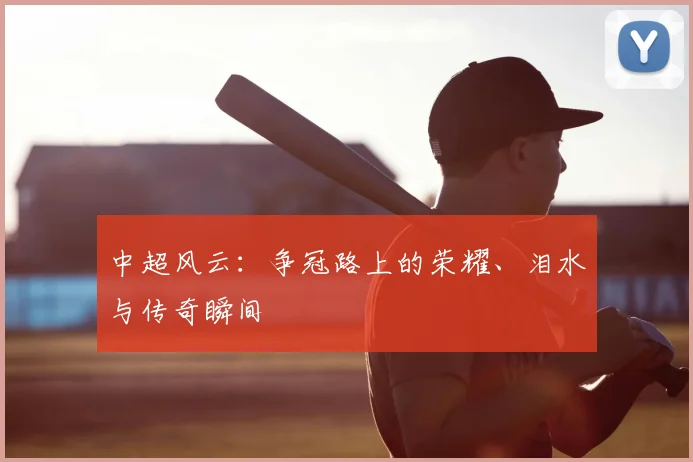 中超风云：争冠路上的荣耀、泪水与传奇瞬间