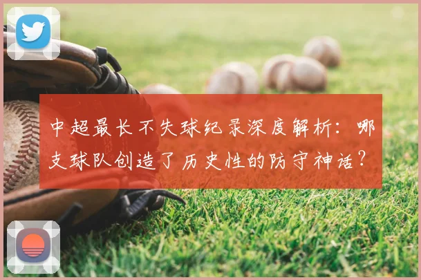 中超最长不失球纪录深度解析：哪支球队创造了历史性的防守神话？_20260610190423