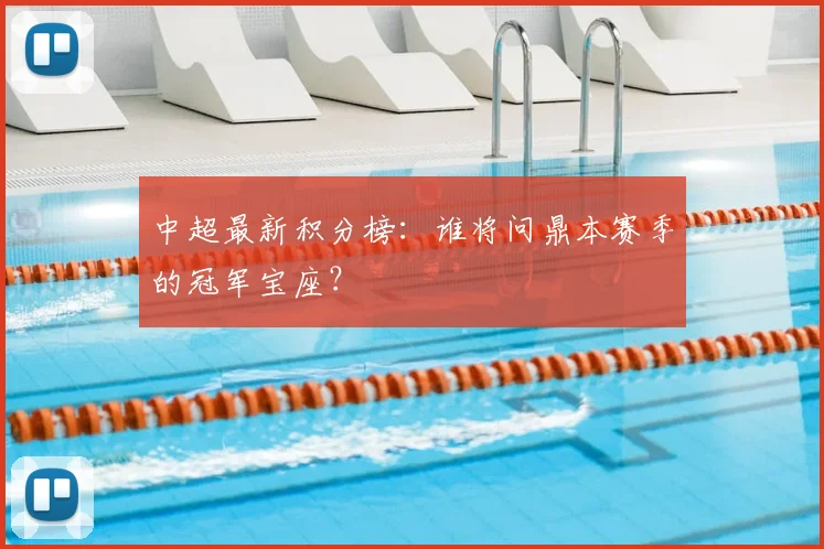 中超最新积分榜:谁将问鼎本赛季的冠军宝座?