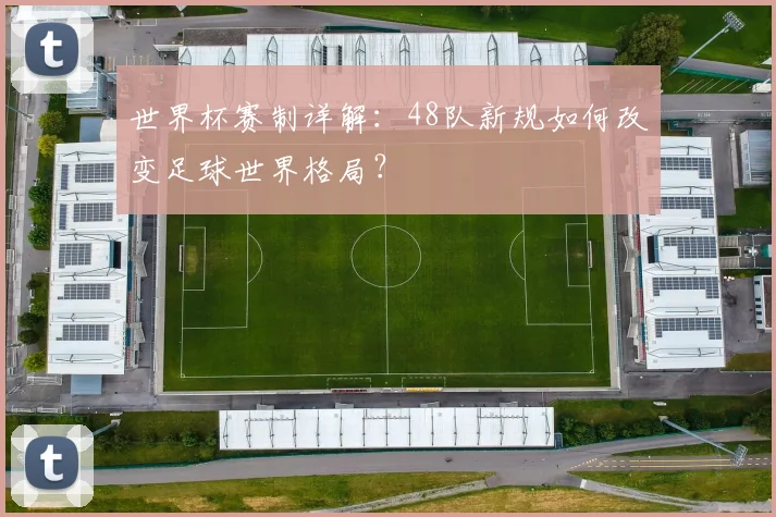 世界杯赛制详解：48队新规如何改变足球世界格局？